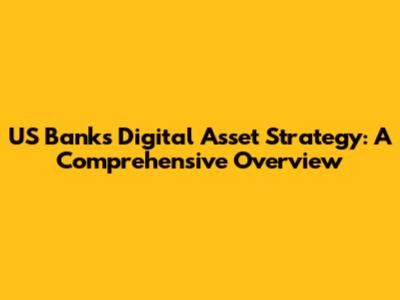 US Bank's Digital Asset Strategy: A Comprehensive Overview