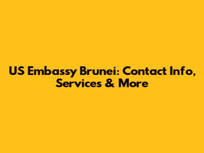 US Embassy Brunei: Contact Info, Services & More