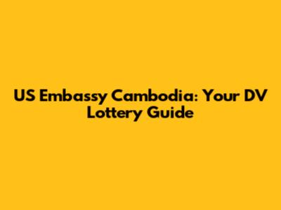 US Embassy Cambodia: Your DV Lottery Guide