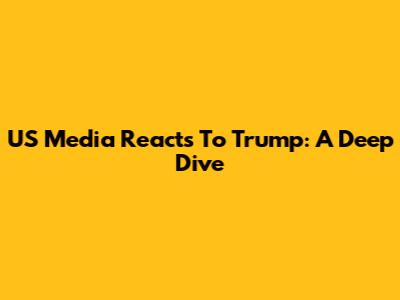 US Media Reacts To Trump: A Deep Dive