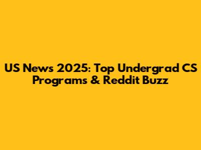 US News 2025: Top Undergrad CS Programs & Reddit Buzz