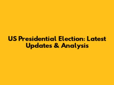 US Presidential Election: Latest Updates & Analysis