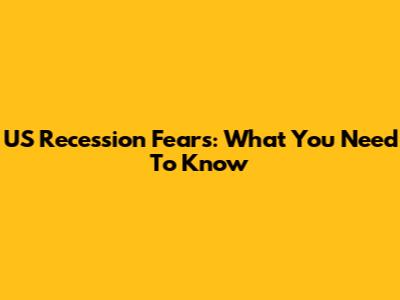 US Recession Fears: What You Need To Know