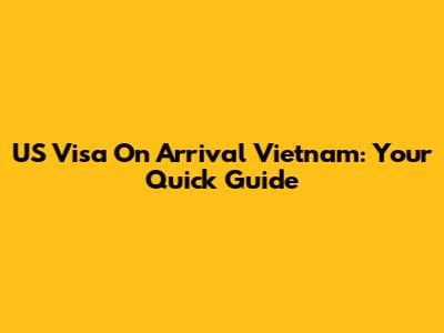 US Visa On Arrival Vietnam: Your Quick Guide