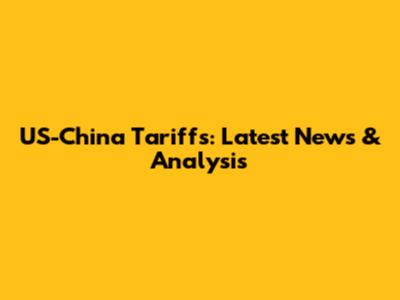 US-China Tariffs: Latest News & Analysis