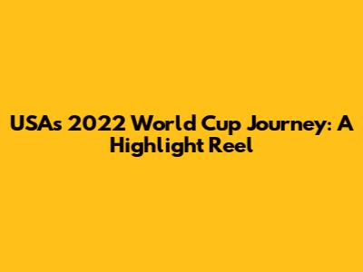 USA's 2022 World Cup Journey: A Highlight Reel