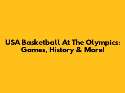 USA Basketball At The Olympics: Games, History & More!