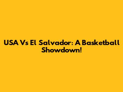 USA Vs El Salvador: A Basketball Showdown!