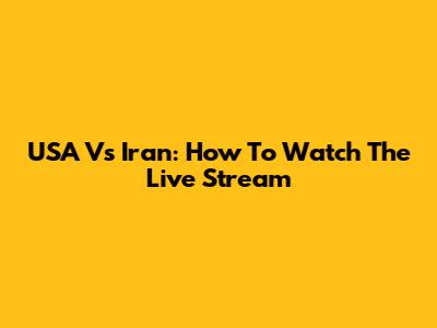 USA Vs Iran: How To Watch The Live Stream