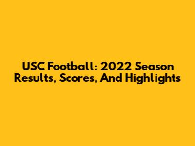 USC Football: 2022 Season Results, Scores, And Highlights