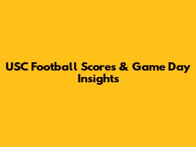 USC Football Scores & Game Day Insights