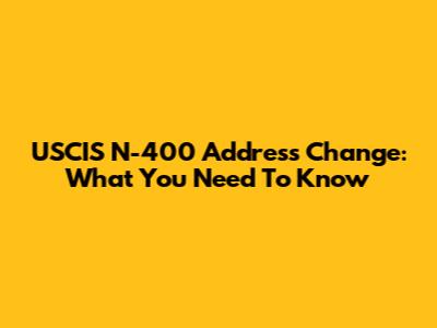 USCIS N-400 Address Change: What You Need To Know