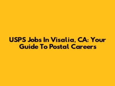 USPS Jobs In Visalia, CA: Your Guide To Postal Careers