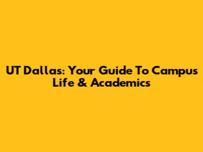 UT Dallas: Your Guide To Campus Life & Academics