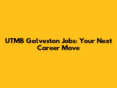UTMB Galveston Jobs: Your Next Career Move
