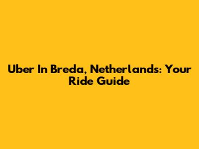 Uber In Breda, Netherlands: Your Ride Guide