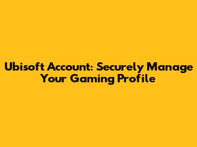 Ubisoft Account: Securely Manage Your Gaming Profile