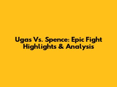 Ugas Vs. Spence: Epic Fight Highlights & Analysis