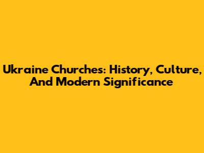 Ukraine Churches: History, Culture, And Modern Significance