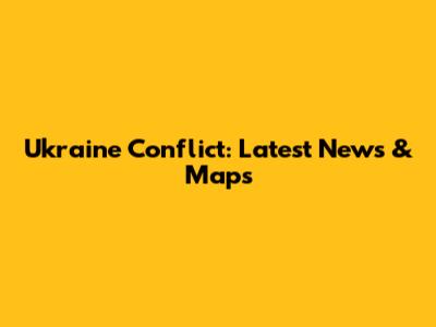 Ukraine Conflict: Latest News & Maps