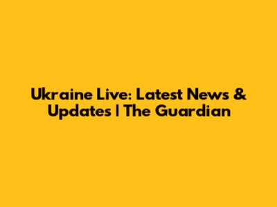 Ukraine Live: Latest News & Updates | The Guardian