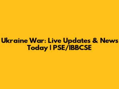 Ukraine War: Live Updates & News Today | PSE/IBBCSE