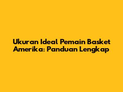 Ukuran Ideal Pemain Basket Amerika: Panduan Lengkap