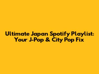 Ultimate Japan Spotify Playlist: Your J-Pop & City Pop Fix