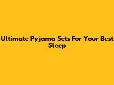 Ultimate Pyjama Sets For Your Best Sleep