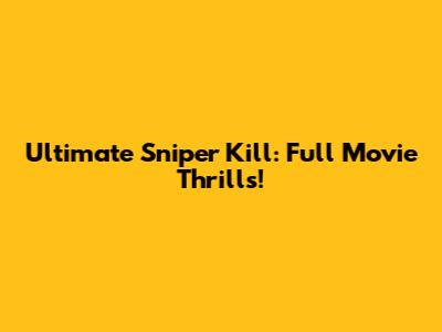 Ultimate Sniper Kill: Full Movie Thrills!
