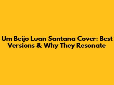 Um Beijo Luan Santana Cover: Best Versions & Why They Resonate