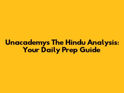Unacademy's The Hindu Analysis: Your Daily Prep Guide
