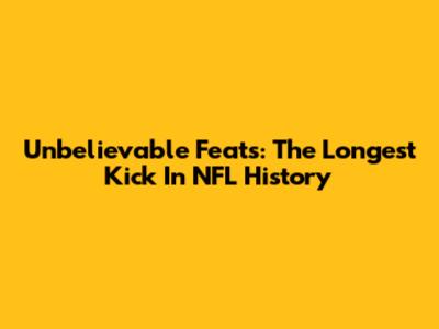 Unbelievable Feats: The Longest Kick In NFL History