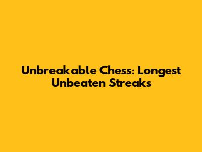 Unbreakable Chess: Longest Unbeaten Streaks