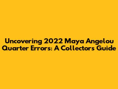 Uncovering 2022 Maya Angelou Quarter Errors: A Collector's Guide