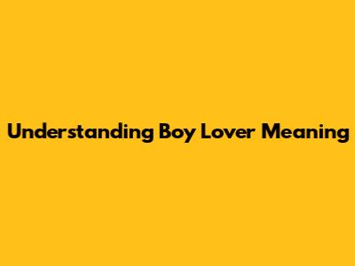Understanding "Boy Lover" Meaning