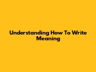 Understanding 'How To Write' Meaning