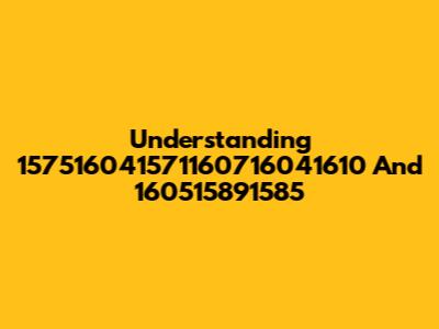 Understanding 157516041571160716041610 And 160515891585