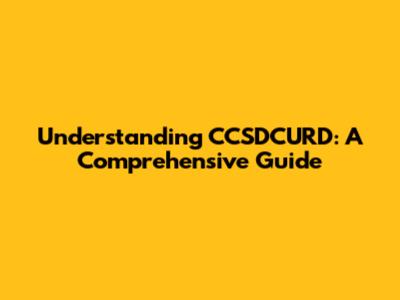 Understanding CCSDCURD: A Comprehensive Guide