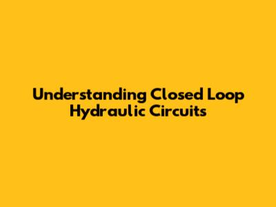 Understanding Closed Loop Hydraulic Circuits