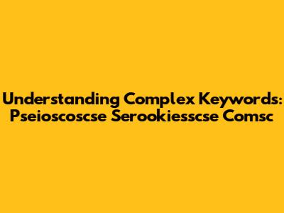 Understanding Complex Keywords: Pseioscoscse Serookiesscse Comsc