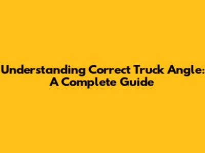 Understanding Correct Truck Angle: A Complete Guide