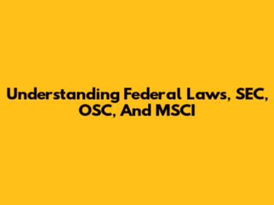 Understanding Federal Laws, SEC, OSC, And MSCI