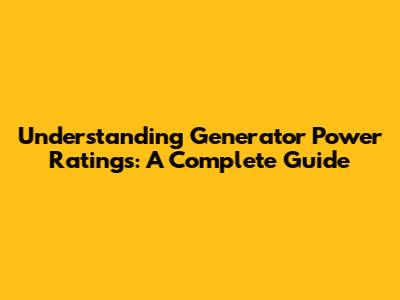 Understanding Generator Power Ratings: A Complete Guide