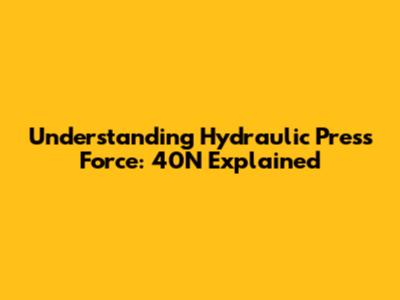 Understanding Hydraulic Press Force: 40N Explained