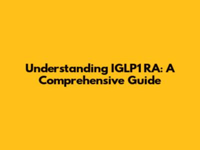 Understanding IGLP1 RA: A Comprehensive Guide
