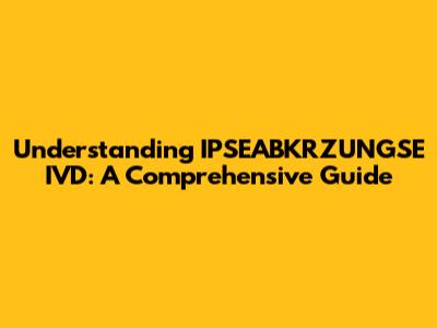 Understanding IPSEABKRZUNGSE IVD: A Comprehensive Guide