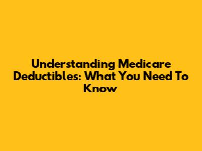 Understanding Medicare Deductibles: What You Need To Know