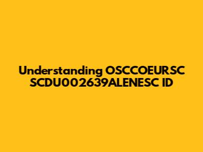 Understanding OSCCOEURSC SCDU002639ALENESC ID