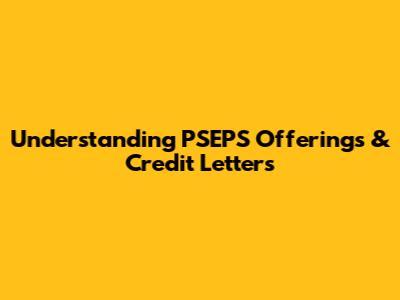 Understanding PSEPS Offerings & Credit Letters